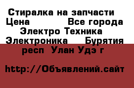 Стиралка на запчасти › Цена ­ 3 000 - Все города Электро-Техника » Электроника   . Бурятия респ.,Улан-Удэ г.